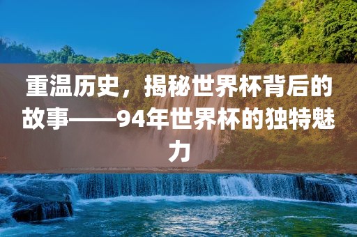 重温历史，揭秘世界杯背后的故事——94年世界杯的独特魅力