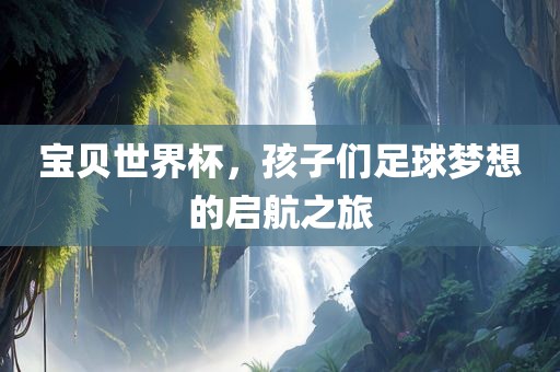 宝贝世界杯，孩子们足球梦想的启航之旅