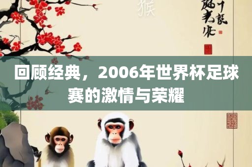 回顾经典，2006年世界杯足球赛的激情与荣耀