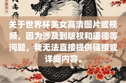 关于世界杯美女高清图片或视频，因为涉及到版权和道德等问题，我无法直接提供链接或详细内容。