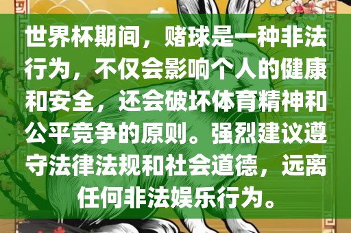 世界杯期间，赌球是一种非法行为，不仅会影响个人的健康和安全，还会破坏体育精神和公平竞争的原则。强烈建议遵守法律法规和社会道德，远离任何非法娱乐行为。