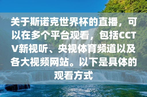 关于斯诺克世界杯的直播，可以在多个平台观看，包括CCTV新视听、央视体育频道以及各大视频网站。以下是具体的观看方式