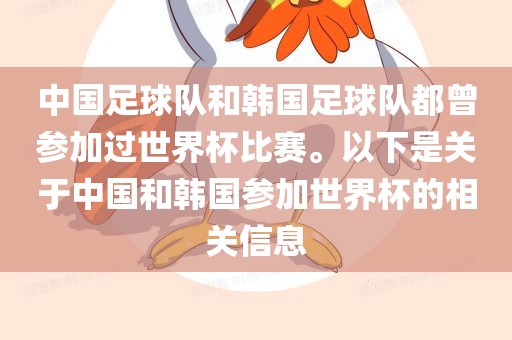 中国足球队和韩国足球队都曾参加过世界杯比赛。以下是关于中国和韩国参加世界杯的相关信息