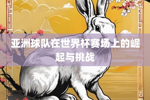 亚洲球队在世界杯赛场上的崛起与挑战