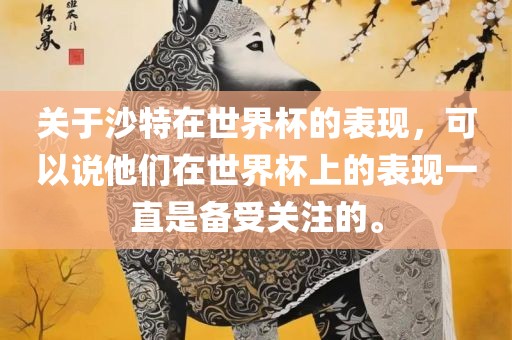关于沙特在世界杯的表现，可以说他们在世界杯上的表现一直是备受关注的。