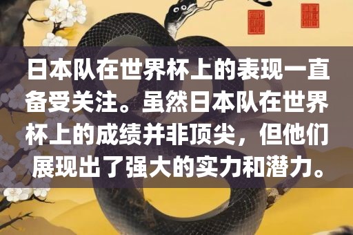 日本队在世界杯上的表现一直备受关注。虽然日本队在世界杯上的成绩并非顶尖，但他们展现出了强大的实力和潜力。