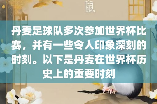丹麦足球队多次参加世界杯比赛，并有一些令人印象深刻的时刻。以下是丹麦在世界杯历史上的重要时刻