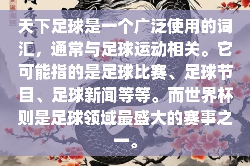 天下足球是一个广泛使用的词汇，通常与足球运动相关。它可能指的是足球比赛、足球节目、足球新闻等等。而世界杯则是足球领域最盛大的赛事之一。