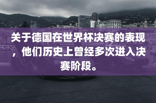 关于德国在世界杯决赛的表现，他们历史上曾经多次进入决赛阶段。