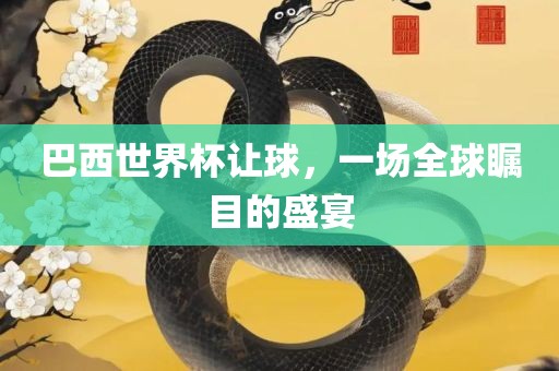 巴西世界杯让球，一场全球瞩目的盛宴