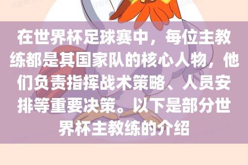 在世界杯足球赛中，每位主教练都是其国家队的核心人物，他们负责指挥战术策略、人员安排等重要决策。以下是部分世界杯主教练的介绍