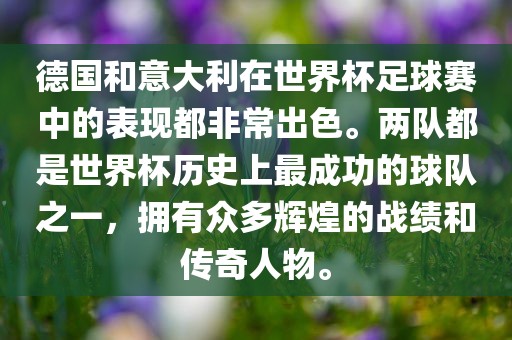 德国和意大利在世界杯足球赛中的表现都非常出色。两队都是世界杯历史上最成功的球队之一，拥有众多辉煌的战绩和传奇人物。