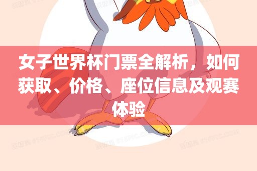 女子世界杯门票全解析，如何获取、价格、座位信息及观赛体验