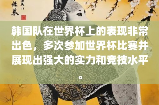 韩国队在世界杯上的表现非常出色，多次参加世界杯比赛并展现出强大的实力和竞技水平。