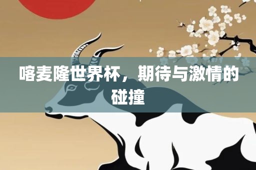 喀麦隆世界杯，期待与激情的碰撞吉安市靖泰电力工程有限公司