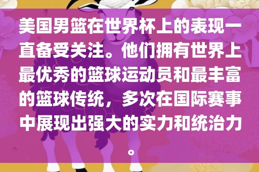 美国男篮在世界杯上的表现一直备受关注。他们拥有世界上最优秀的篮球运动员和最丰富的篮球传统，多次在国际赛事中展现出强大的实力和统治力。