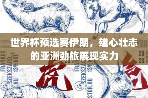 世界杯预选赛伊朗，雄心壮志的亚洲劲旅展现实力