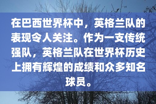 在巴西世界杯中，英格兰队的表现令人关注。作为一支传统强队，英格兰队在世界杯历史上拥有辉煌的成绩和众多知名球员。