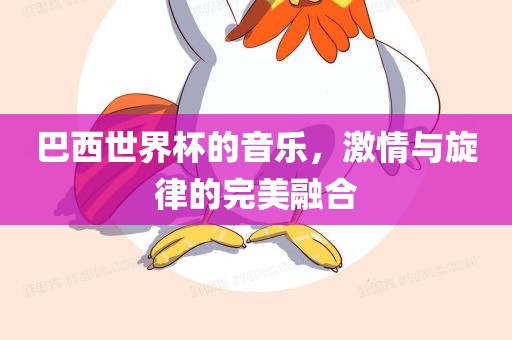 巴西世界杯的音乐，激情与旋律的完美融合