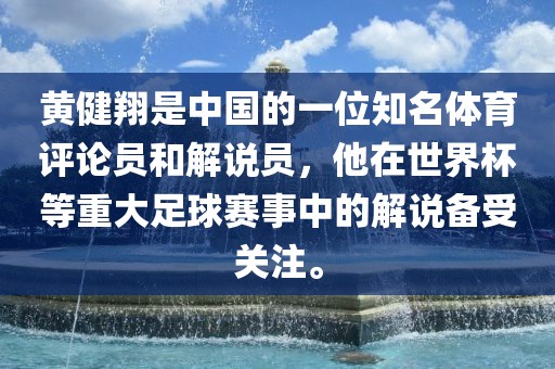 黄健翔是中国的一位知名体育评论员和解说员，他在世界杯等重大足球赛事中的解说备受关注。