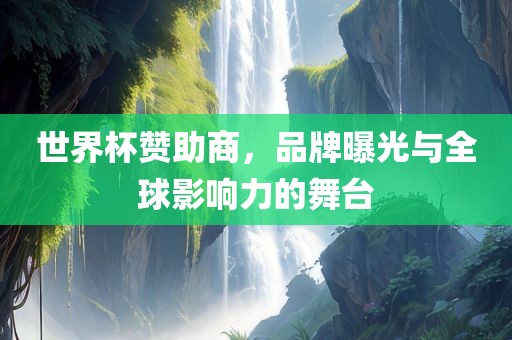 世界杯赞助商，品牌曝光与全球影响力的舞台