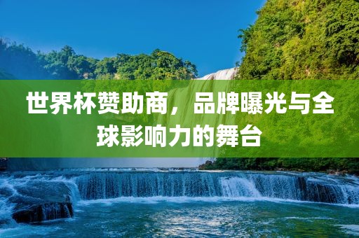 世界杯赞助商，品牌曝光与全球影响力的舞台