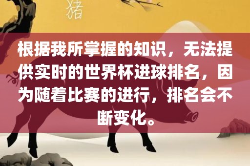根据我所掌握的知识，无法提供实时的世界杯进球排名，因为随着比赛的进行，排名会不断变化。