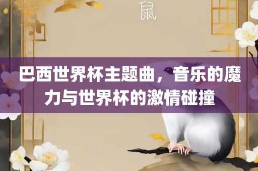 巴西世界杯主题曲，音乐的魔力与世界杯的激情碰撞