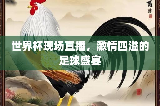 世界杯现场直播，激情四溢的足球盛宴吉安市靖泰电力工程有限公司