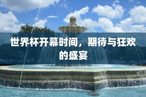 世界杯开幕时间，期待与狂欢的盛宴