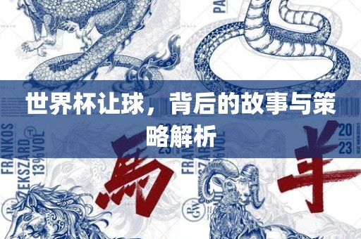 世界杯让球，背后的故事与策略解析