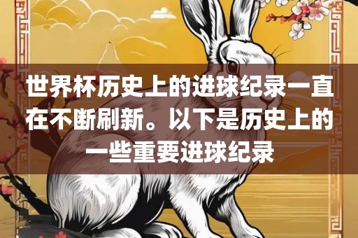 世界杯历史上的进球纪录一直在不断刷新。以下是历史上的一些重要进球纪录