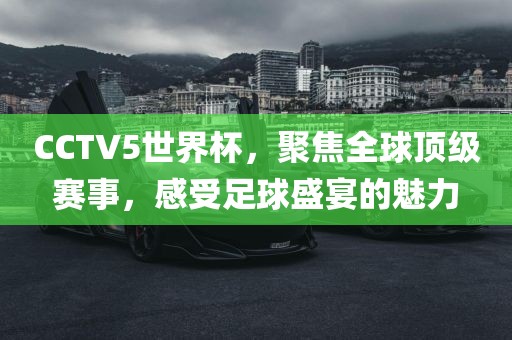 CCTV5世界杯，聚焦全球顶级赛事，感受足球盛宴的魅力吉安市靖泰电力工程有限公司