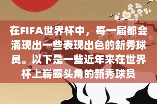 在FIFA世界杯中，每一届都会涌现出一些表现出色的新秀球员。以下是一些近年来在世界杯上崭露头角的新秀球员吉安市靖泰电力工程有限公司