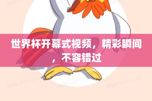 世界杯开幕式视频，精彩瞬间，不容错过