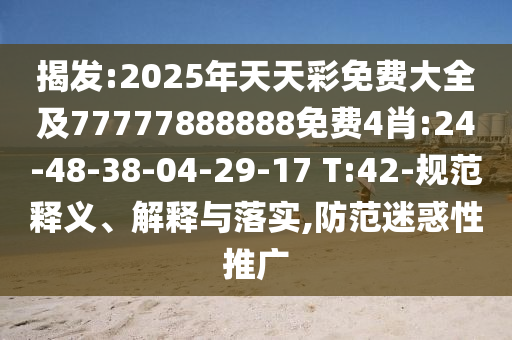 揭發(fā):2025年天天彩免費(fèi)大全及77777888888免費(fèi)4肖:24-48-38-04-29-17 T:42-規(guī)范釋義、解釋與落實(shí),防范迷惑性推廣