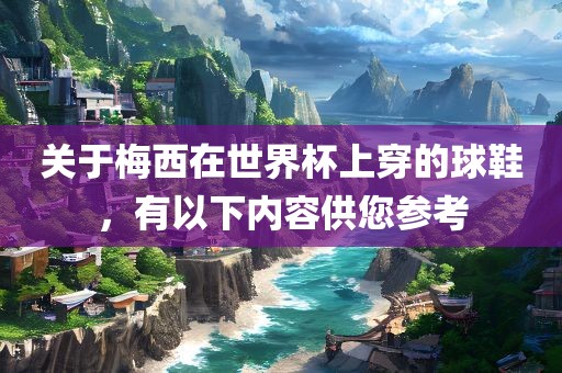 关于梅西在世界杯上穿的球鞋，有以下内容供您参考