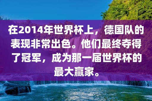 在2014年世界杯上，德国队的表现非吉安市靖泰电力工程有限公司常出色。他们最终夺得了冠军，成为那一届世界杯的最大赢家。