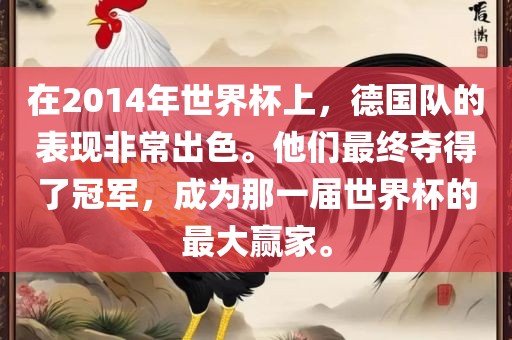 在2014年世界杯上，德国队的表现非常出色。他们最终夺得了冠军，成为那一届世界杯的最大赢家。吉安市靖泰电力工程有限公司