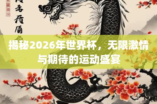 揭秘2026年世界杯，无限激情与期待的运动盛吉安市靖泰电力工程有限公司宴