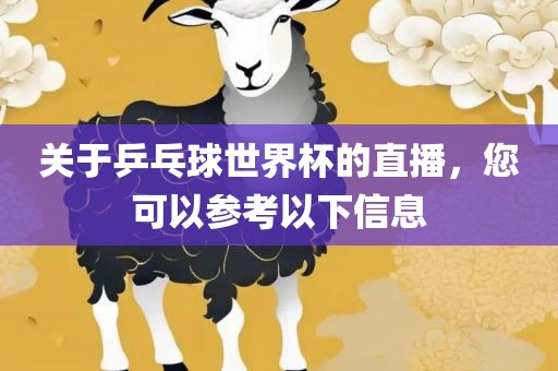关于乒乓球世界杯的直播，您可以参考以下信息