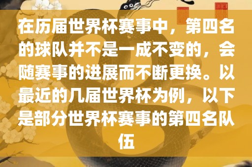 在历届世界杯赛事中，第四名的球队并不是一成不变的，会随赛事的进展而不断更换。以最近的几届世界杯为例，以下是部分世界杯赛事的第四名队伍