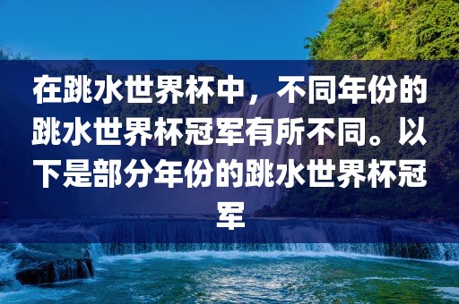 在跳水世界杯中，不同年份的跳水世界杯冠军有所不同。以下是部分年份的跳水世界杯冠军