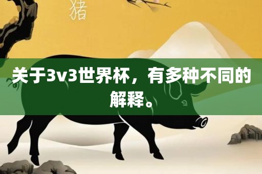 关于3v3世界杯，有多种不同的解释。