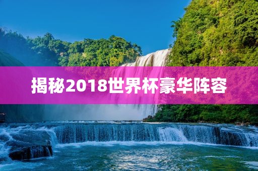 揭秘2018世界杯豪华阵容