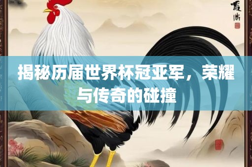 揭秘历届世界杯冠亚军，荣耀与传奇的碰撞