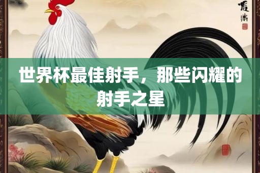 世界杯最佳射手，那些闪耀的射手之星