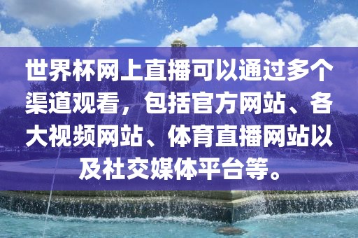 世界杯网上直播可以通过多个渠道观看，包括官方网站、各大视频网站、体育直播网站以及社交媒体平台等。