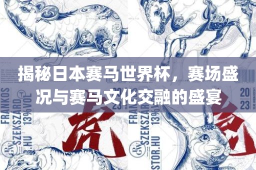揭秘日本赛马世界杯，赛场盛况与赛马文化交融的盛宴