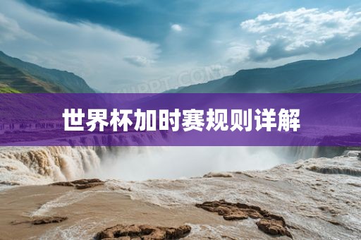 世界杯加时赛规则详解